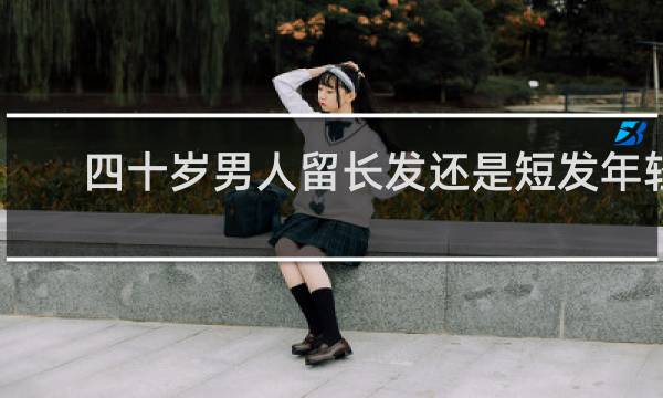四十岁男人留长发还是短发年轻
