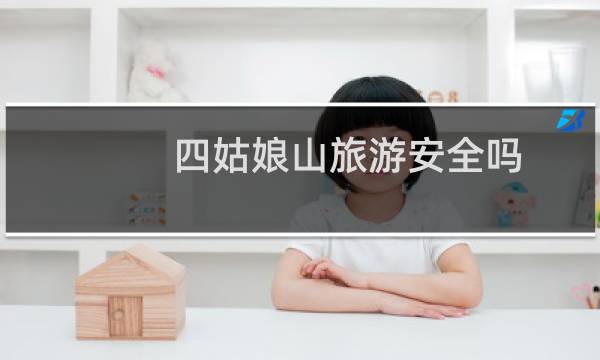 四姑娘山旅游安全吗