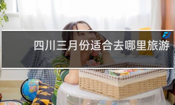 四川三月份适合去哪里旅游