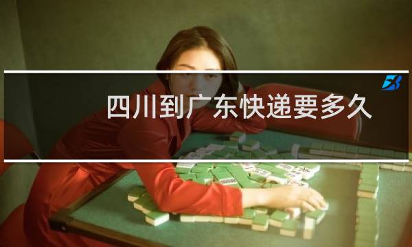 四川到广东快递要多久