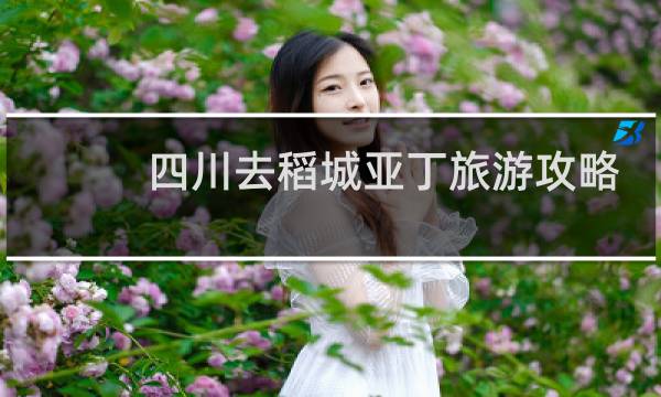 四川去稻城亚丁旅游攻略