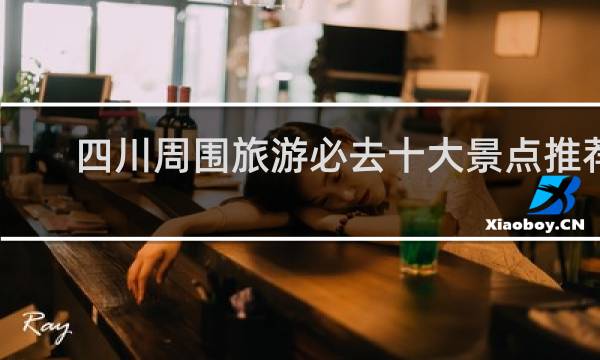 四川周围旅游必去十大景点推荐