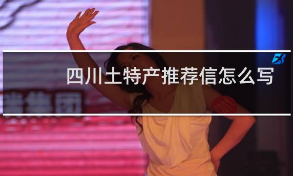 四川土特产推荐信怎么写