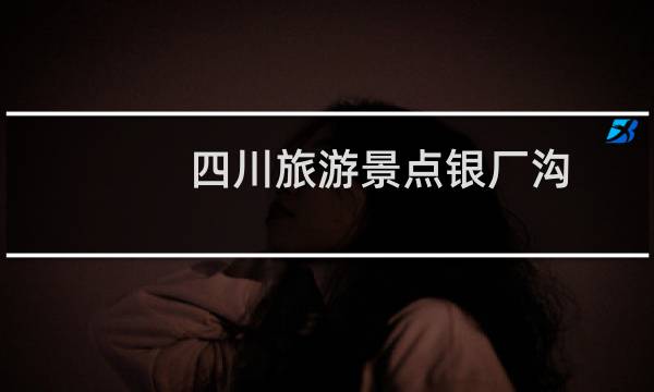 四川旅游景点银厂沟