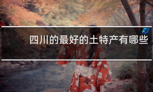 四川的最好的土特产有哪些