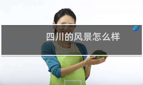 四川的風(fēng)景怎么樣