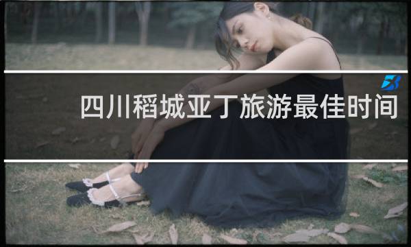 四川稻城亚丁旅游最佳时间