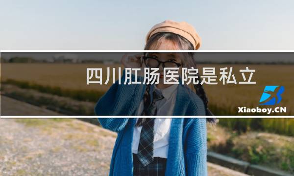 四川肛肠医院是私立