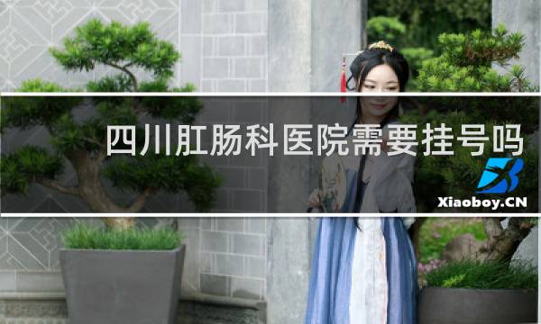 四川肛肠科医院需要挂号吗
