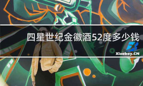 四星世纪金徽酒52度多少钱