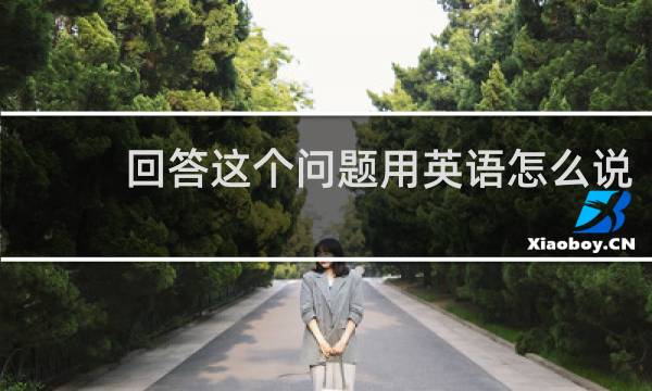 回答这个问题用英语怎么说