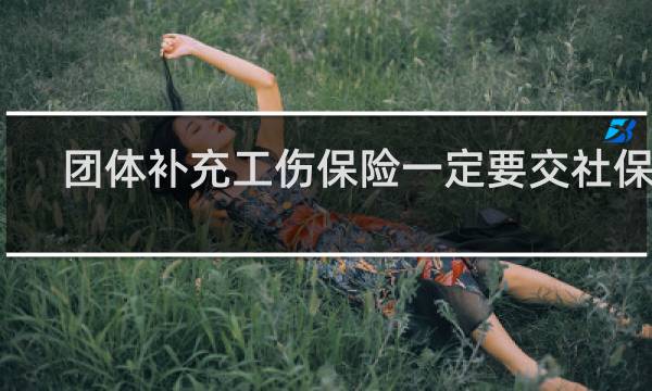 团体补充工伤保险一定要交社保吗