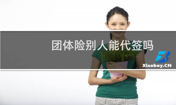 团体险别人能代签吗