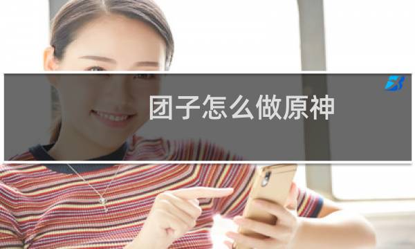 团子怎么做原神