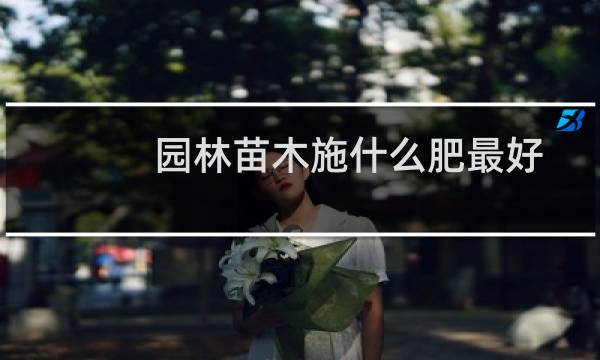 园林苗木施什么肥最好