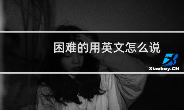 困难的用英文怎么说
