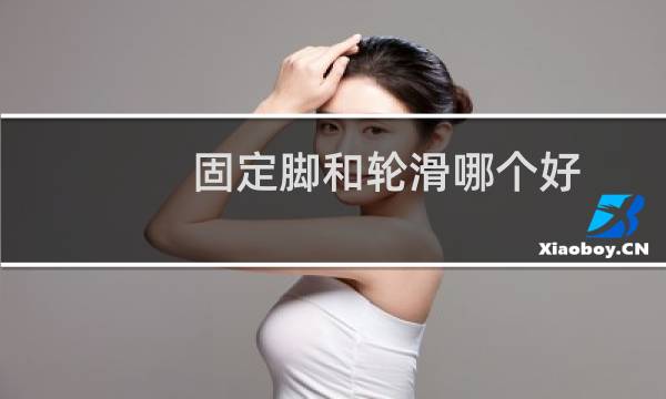 固定脚和轮滑哪个好