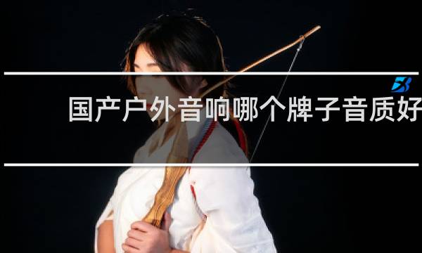 国产户外音响哪个牌子音质好