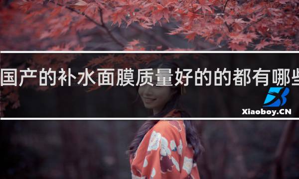 国产的补水面膜质量好的的都有哪些品牌