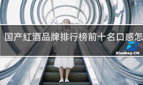 国产红酒品牌排行榜前十名口感怎么样