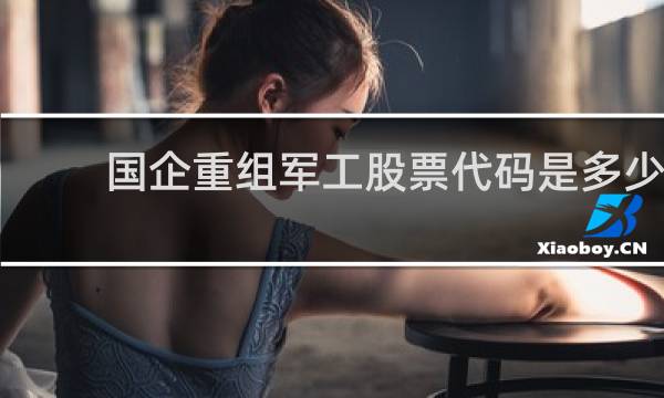 国企重组军工股票代码是多少