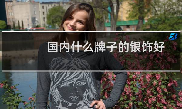 国内什么牌子的银饰好