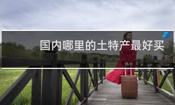 国内哪里的土特产最好买