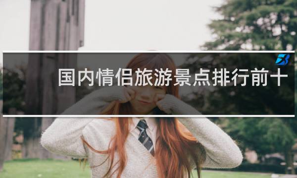 国内情侣旅游景点排行前十