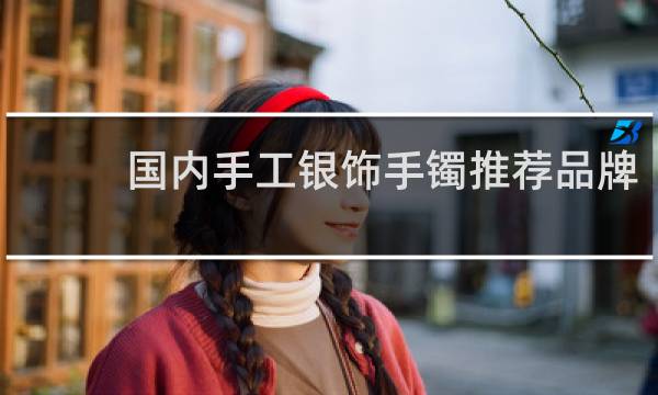 国内手工银饰手镯推荐品牌