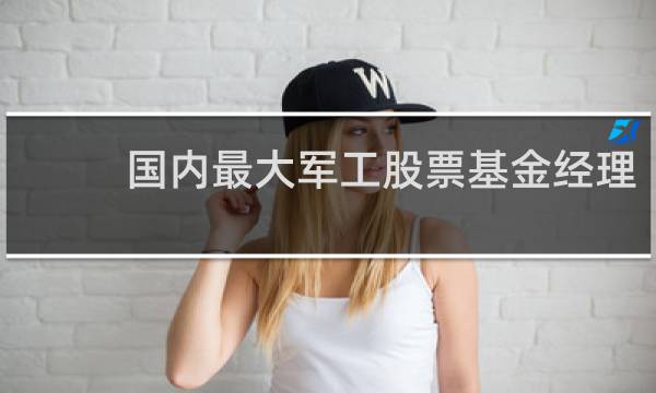 国内最大军工股票基金经理