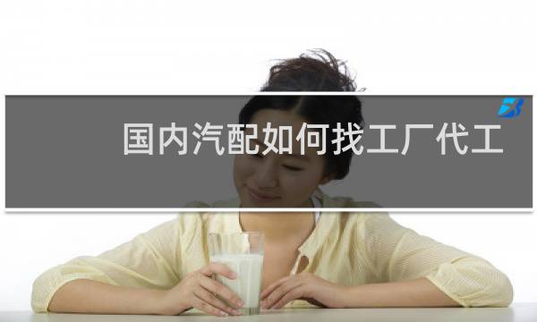 国内汽配如何找工厂代工