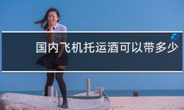 国内飞机托运酒可以带多少