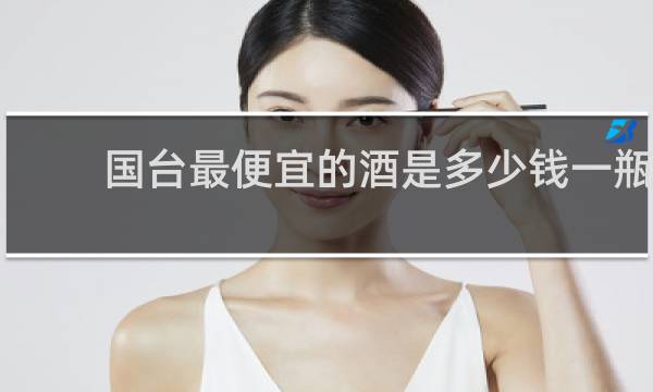 国台最便宜的酒是多少钱一瓶