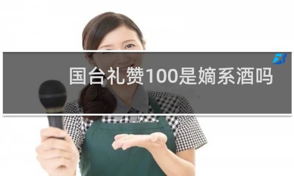 国台礼赞100是嫡系酒吗