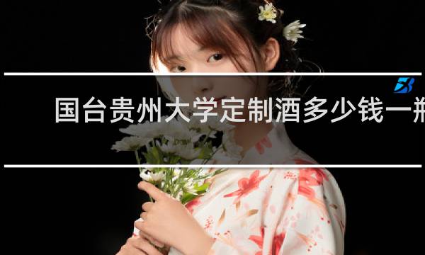 国台贵州大学定制酒多少钱一瓶