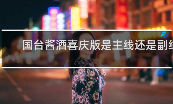 国台酱酒喜庆版是主线还是副线