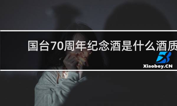 国台70周年纪念酒是什么酒质