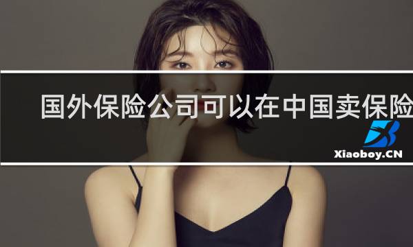 国外保险公司可以在中国卖保险吗