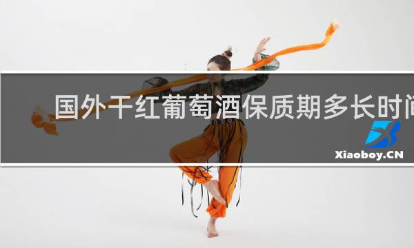 国外干红葡萄酒保质期多长时间