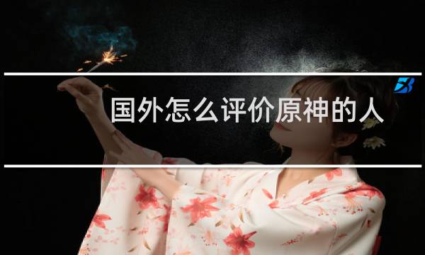 国外怎么评价原神的人