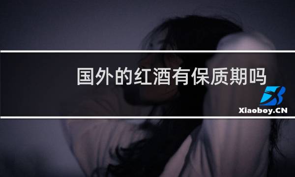 国外的红酒有保质期吗