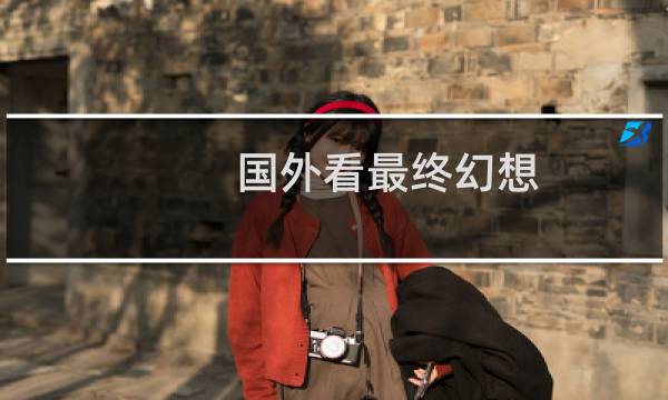 国外看最终幻想