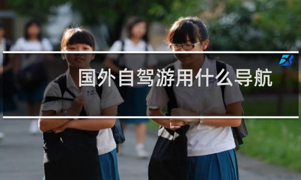 国外自驾游用什么导航