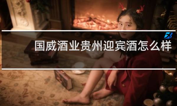 国威酒业贵州迎宾酒怎么样