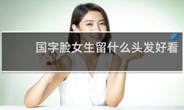 国字脸女生留什么头发好看