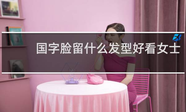 国字脸留什么发型好看女士