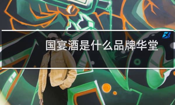 国宴酒是什么品牌华堂