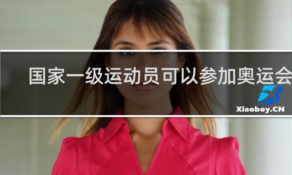 国家一级运动员可以参加奥运会吗