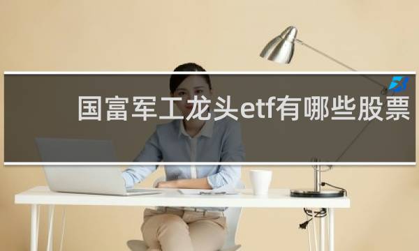 国富军工龙头etf有哪些股票