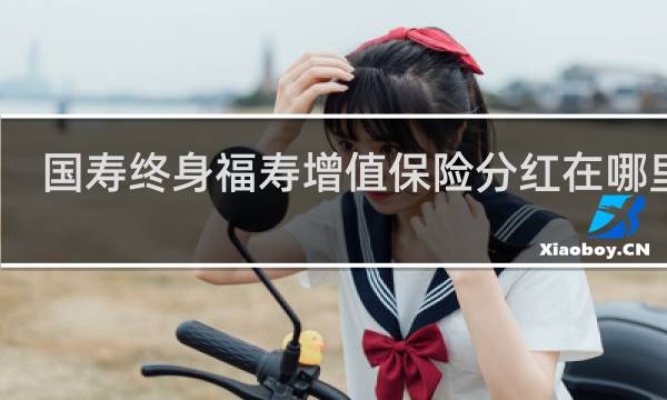 国寿终身福寿增值保险分红在哪里拿